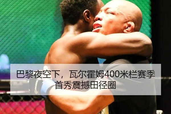 巴黎夜空下，瓦尔霍姆400米栏赛季首秀震撼田径圈