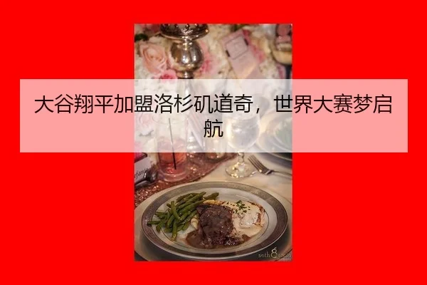 大谷翔平加盟洛杉矶道奇，世界大赛梦启航